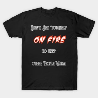 Don't Set Yourself On Fire To Keep Other People Warm T-Shirt